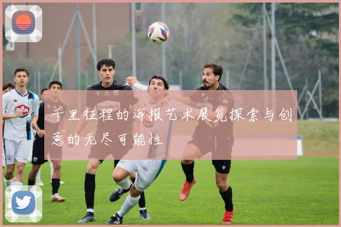 千里征程的海报艺术展览探索与创意的无尽可能性
