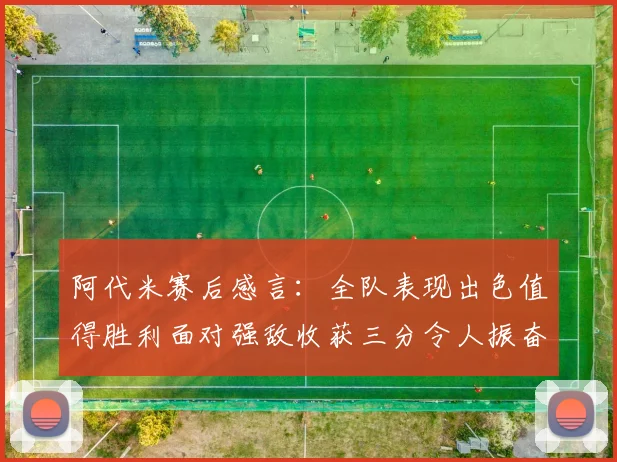 阿代米赛后感言：全队表现出色值得胜利面对强敌收获三分令人振奋
