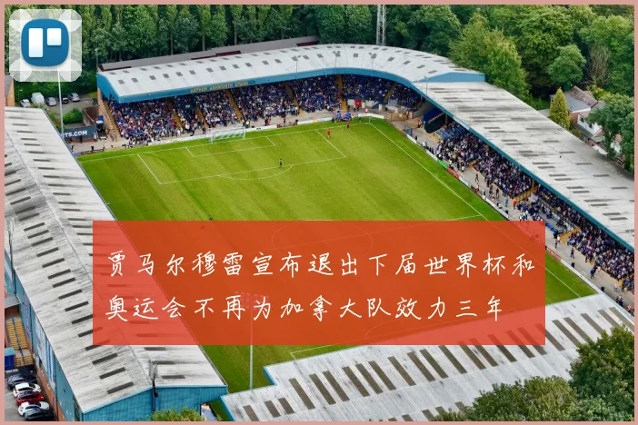 贾马尔穆雷宣布退出下届世界杯和奥运会不再为加拿大队效力三年