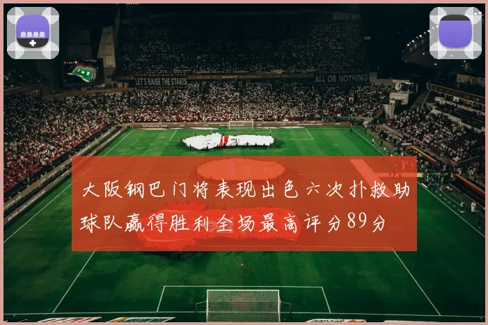 大阪钢巴门将表现出色六次扑救助球队赢得胜利全场最高评分89分