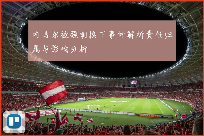 内马尔被强制换下事件解析责任归属与影响分析